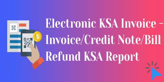Electronic KSA Invoice - Invoice, Credit Note, Bill, Refund KSA Report